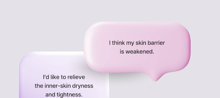 I think my skin barrier is weakened., I’d like to relieve the inner-skin dryness and tightness.