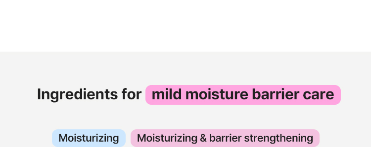 Ingredients for mild moisture barrier care: Moisturizing, Moisturizing & barrier strengthening
