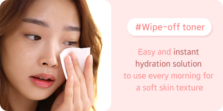 #Wipe-off toner Easy and instant 
hydration solution to use every morning for a soft skin texture