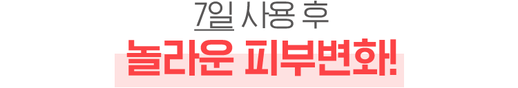 7일 사용 후 놀라운 피부변화!